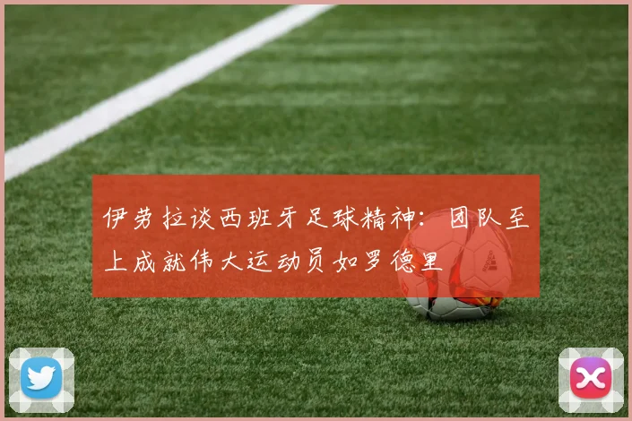 伊劳拉谈西班牙足球精神：团队至上成就伟大运动员如罗德里