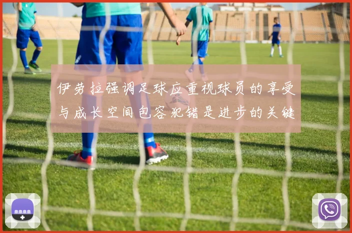 伊劳拉强调足球应重视球员的享受与成长空间包容犯错是进步的关键